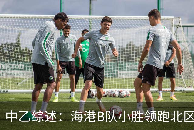 中乙综述：海港B队小胜领跑北区，南区前四均积12分蒲公英暂领跑